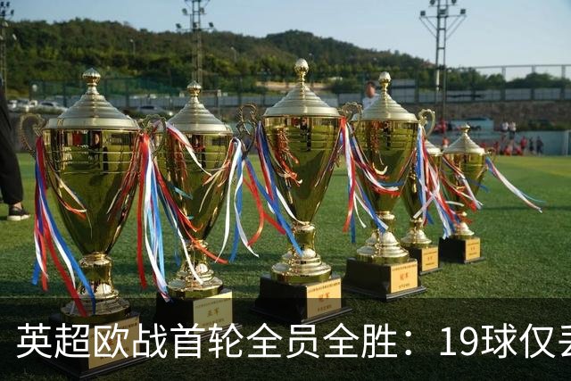 英超欧战首轮全员全胜：19球仅丢4球统治欧洲
